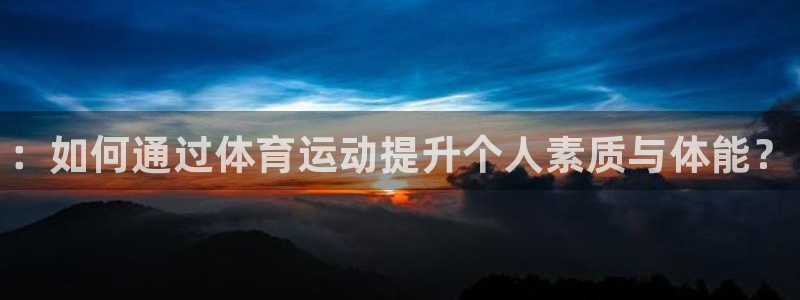yy易游官网下载招商电话是多少啊：：如何通过体育运动