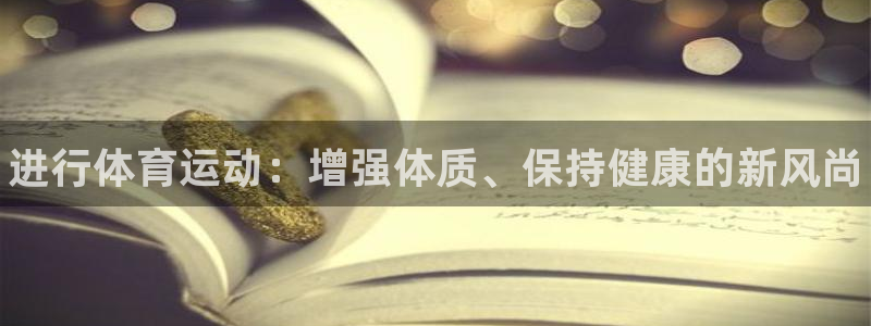 yy易游官网下载平台是正规平台吗知乎：进行体育运动：增强体质