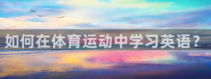 yy易游官网下载招商：如何在体育运动中学习英语？