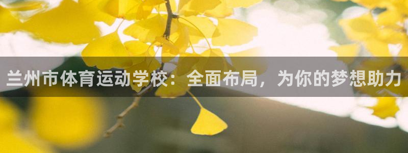 yy易游官网下载招商电话号码是多少啊：兰州市体育运动学校：全