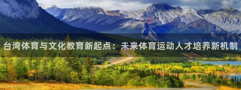 海南yy易游官网下载发展怎么样：台湾体育与文化教育新起点：未