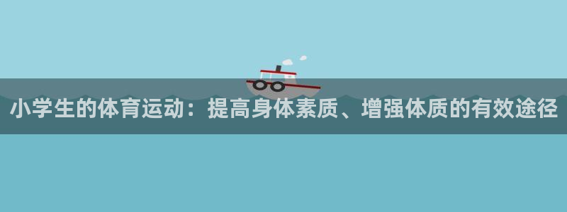 yy易游官网下载：小学生的体育运动：提高身体素质、增强体质的