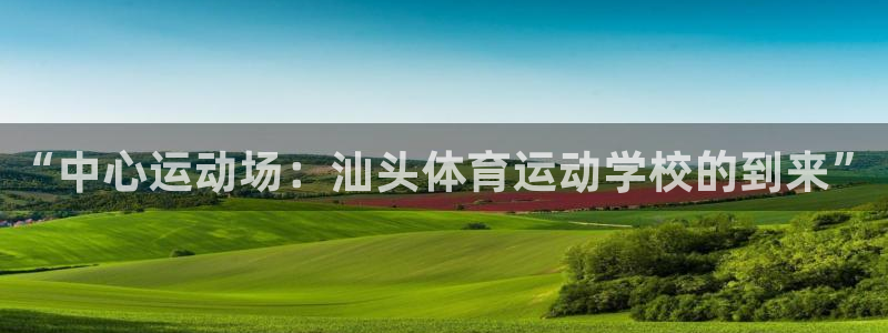 yy易游官方正版app娱乐网站：“中心运动场：汕头体育运动学