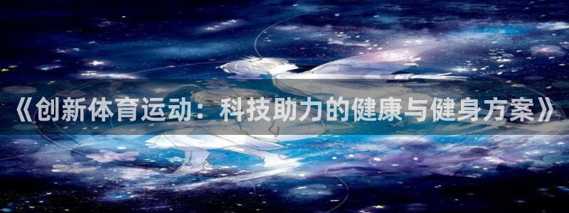yy易游官方正版app娱乐是那个系列的台子：《创新体育运动：