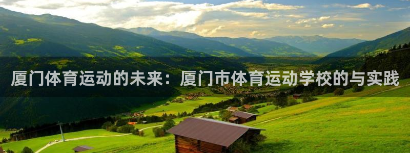 海南yy易游官网下载：厦门体育运动的未来：厦门市体育运动学校