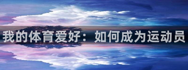  yy易游体育还能撑几年：我的体育爱好：如何成为运动员