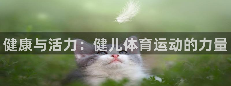 yy易游app最新版本更新内容分享：健康与活力：健儿体育运动