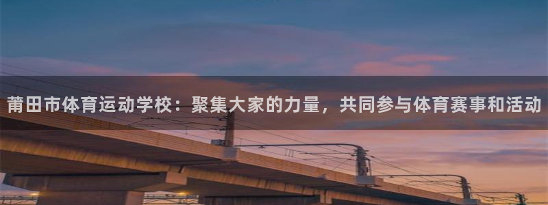 yy易游体育平台能提现吗：莆田市体育运动学校：聚集大家的力量