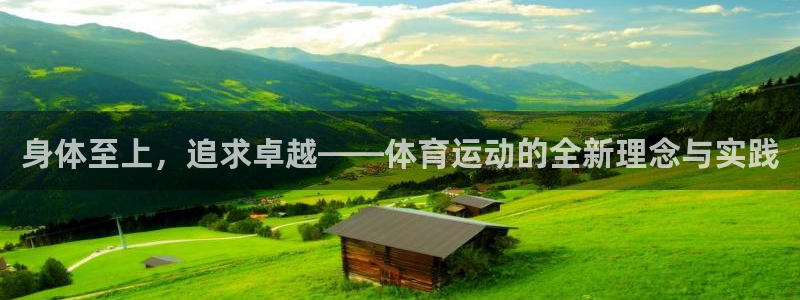  yy易游体育是正规的吗安全吗可靠吗：身体至上，追求卓越——体